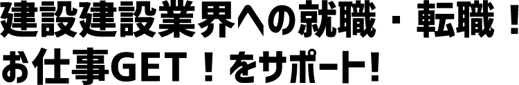 建設建設業界への就職・転職！お仕事GET！をサポート!